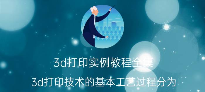 3d打印实例教程全集 3d打印技术的基本工艺过程分为？